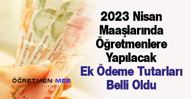 2023 Nisan Maaşlarında Öğretmenlere Yapılacak Ek Ödeme Tutarları Belli Oldu