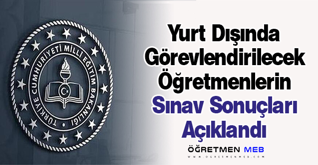 Yurt Dışında Görevlendirilecek Öğretmenlerin Sınav Sonuçları Açıklandı