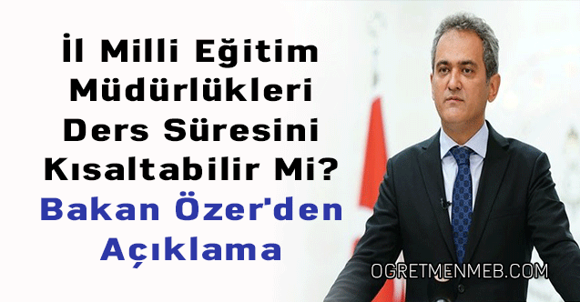 İl Milli Eğitim Müdürlükleri Ders Süresini Kısaltabilir Mi? Bakan Özer'den Açıklama