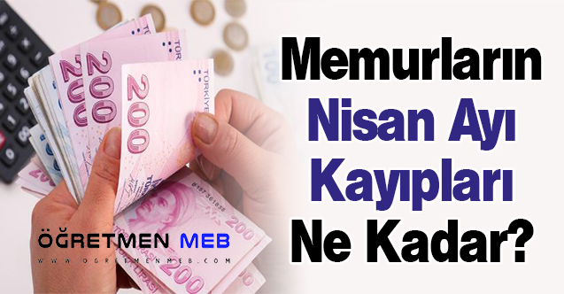 Memurların Nisan Ayı Kayıpları Ne Kadar?