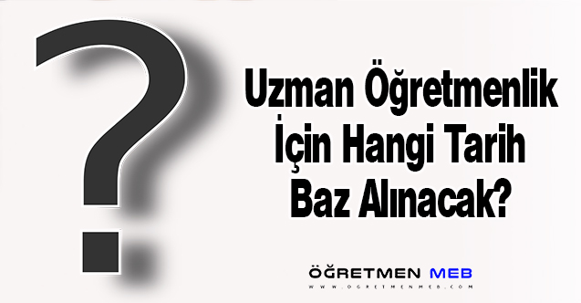 Uzman Öğretmenlik İçin Hangi Tarih Baz Alınacak?