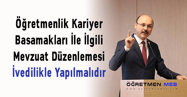 Öğretmenlik Kariyer Basamakları İle İlgili Mevzuat Düzenlemesi İvedilikle Yapılmalıdır