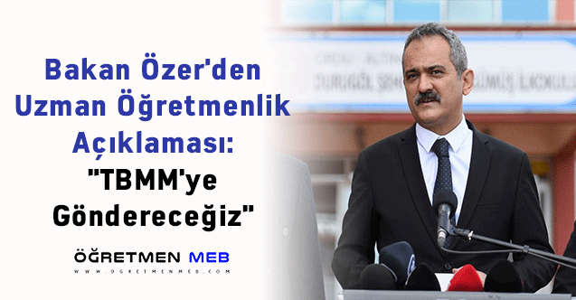 Bakan Özer'den Uzman Öğretmenlik Açıklaması: ''TBMM'ye Göndereceğiz''