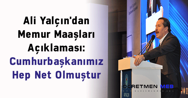 Ali Yalçın'dan Memur Maaşları Açıklaması: ''Cumhurbaşkanımız Hep Net Olmuştur''