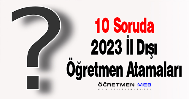 10 Soruda 2023 İl Dışı Öğretmen Atamaları