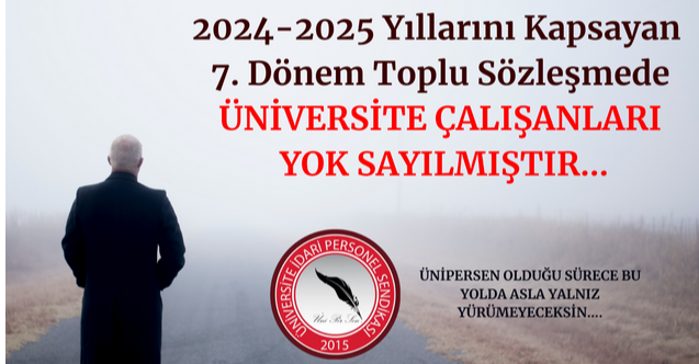 2024-2025 Yıllarını Kapsayan  7. Dönem Toplu Sözleşmede  ÜNİVERSİTE ÇALIŞANLARI YOK SAYILMIŞTIR