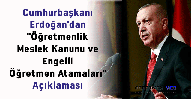 Cumhurbaşkanı Erdoğan'dan ''Öğretmenlik Meslek Kanunu ve Engelli Öğretmen Atamaları'' Açıklaması