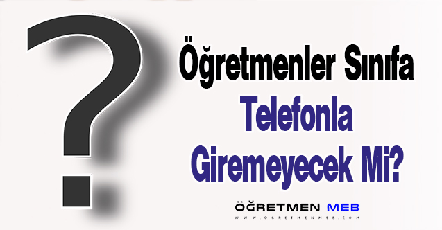 Öğretmenler Derse Telefonla Giremeyecek Mi?