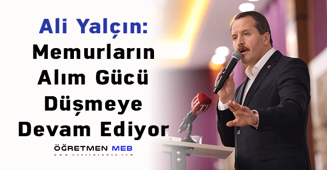 Ali Yalçın: ''Memurların Alım Gücü Düşmeye Devam Ediyor''