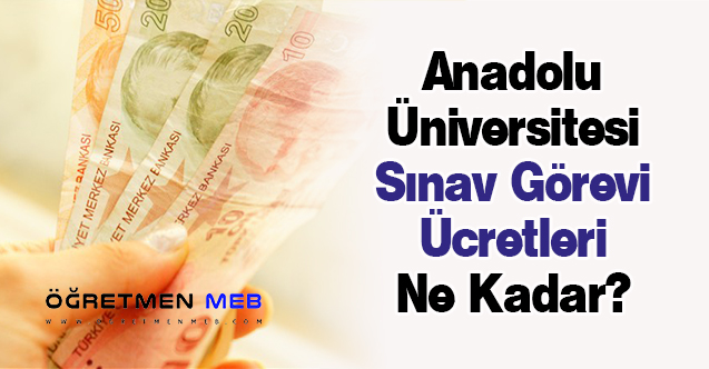 Anadolu Üniversitesi Sınav Görevi Ücretleri Ne Kadar?