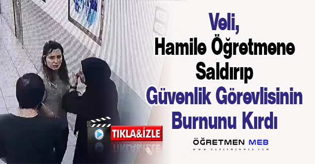 Veli, Hamile Öğretmene Saldırıp Güvenlik Görevlisinin Burnunu Kırdı