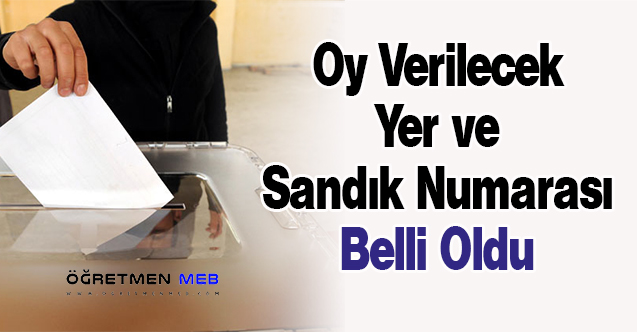 Oy Verilecek Yer ve Sandık Numarası Belli Oldu