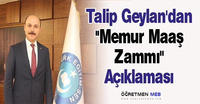 Talip Geylan'dan ''Memur Maaş Zammı'' Açıklaması