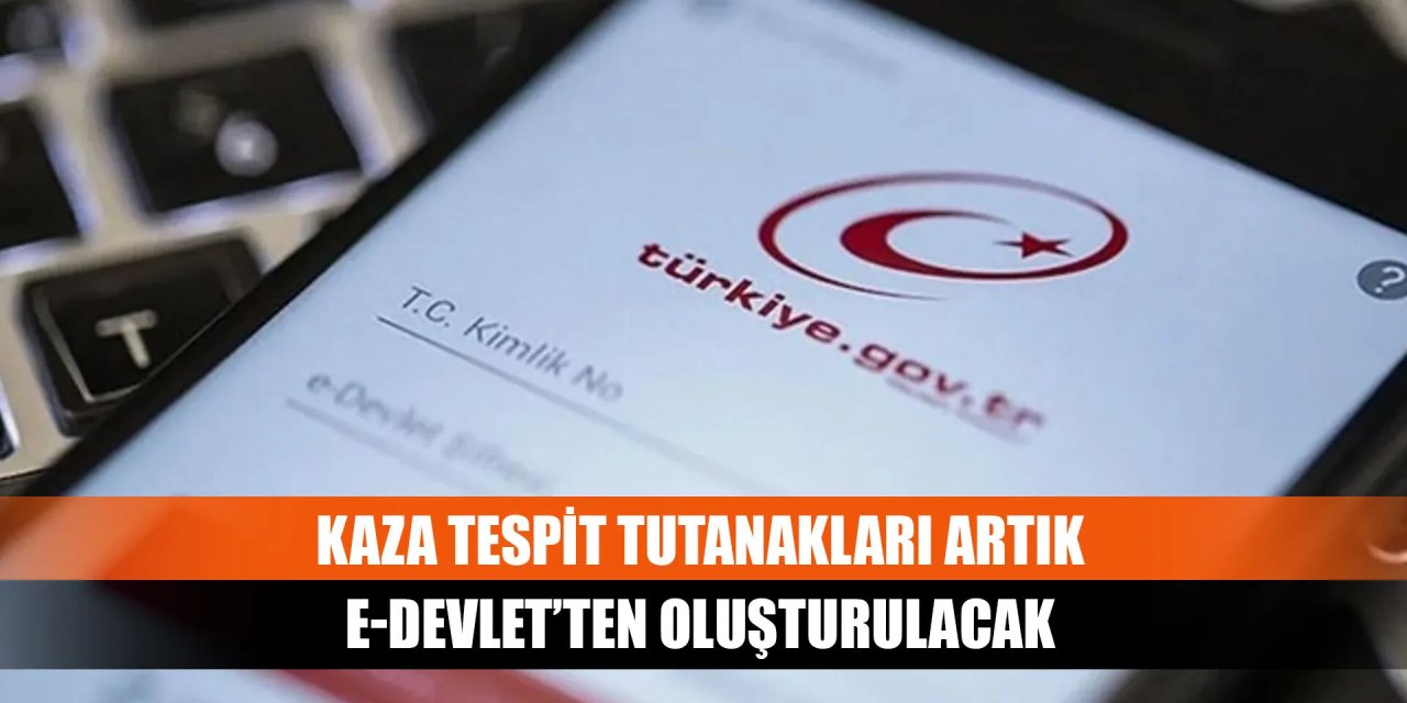 Bundan sonra kaza tutanakları e devlet üzerinden düzenlenecek