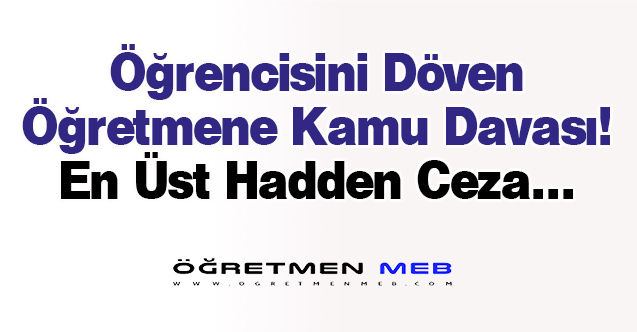 Öğrencisini Döven Öğretmene Kamu Davası Açıldı; Üst Sınırdan Ceza İstendi