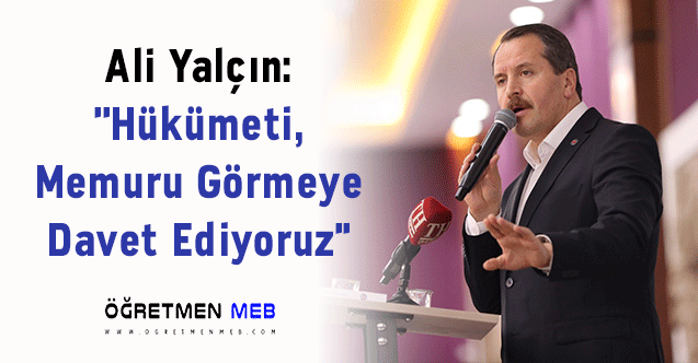 Ali Yalçın: ''Hükümeti, Memuru Görmeye Davet Ediyoruz''