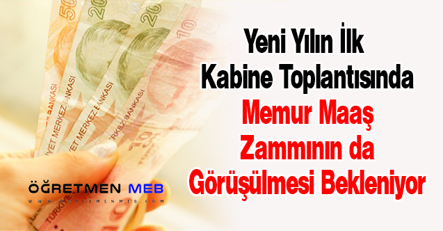 Yeni Yılın İlk Kabine Toplantısında Memur Maaş Zammının da Görüşülmesi Bekleniyor