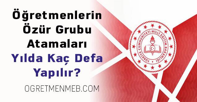 Öğretmenlerin Özür Grubu Atamaları Yılda Kaç Defa Yapılır?