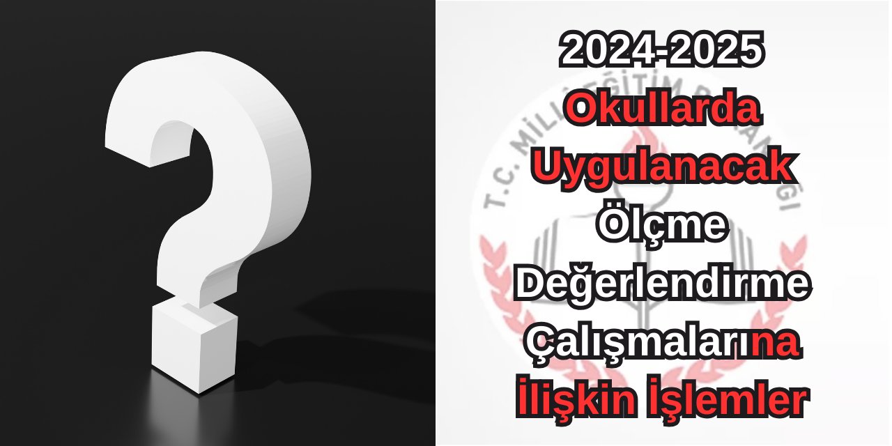 2024-2025 eğitim öğretim yılı okullarda uygulanacak ölçme değerlendirme çalışmalarına ilişkin işlemler