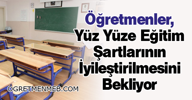 Öğretmenler, Yüz Yüze Eğitim Şartlarının İyileştirilmesini Bekliyor